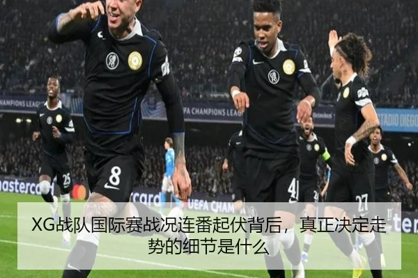 XG战队国际赛战况连番起伏背后，真正决定走势的细节是什么